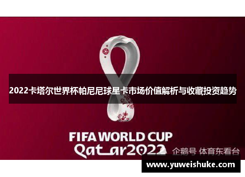 2022卡塔尔世界杯帕尼尼球星卡市场价值解析与收藏投资趋势