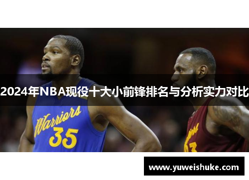 2024年NBA现役十大小前锋排名与分析实力对比
