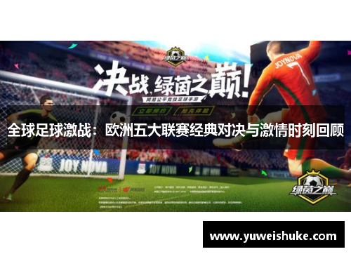 全球足球激战：欧洲五大联赛经典对决与激情时刻回顾