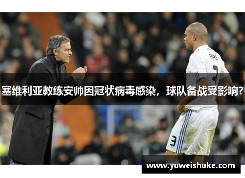 塞维利亚教练安帅因冠状病毒感染，球队备战受影响？