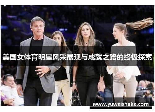 美国女体育明星风采展现与成就之路的终极探索