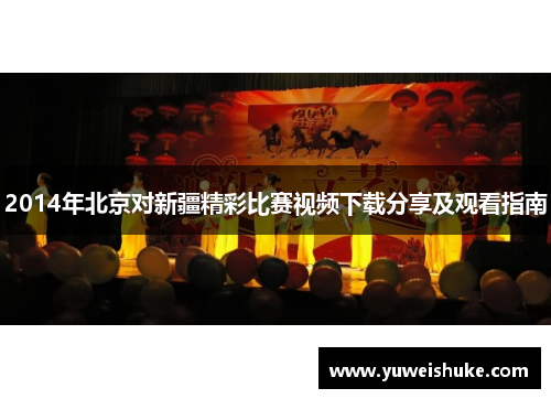 2014年北京对新疆精彩比赛视频下载分享及观看指南