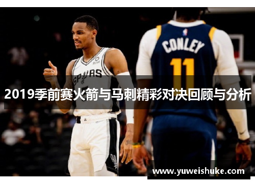 2019季前赛火箭与马刺精彩对决回顾与分析