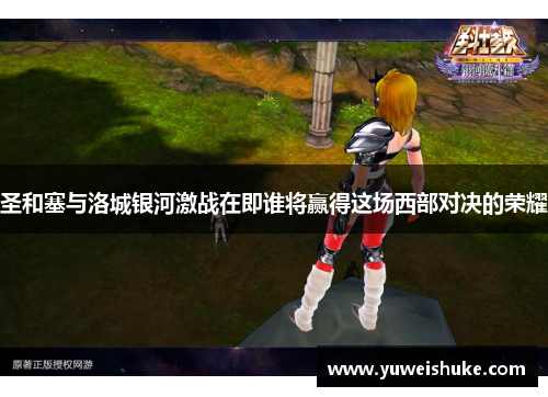 圣和塞与洛城银河激战在即谁将赢得这场西部对决的荣耀